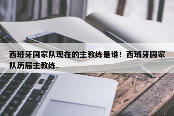 西班牙国家队现在的主教练是谁!西班牙国家队历届主教练.