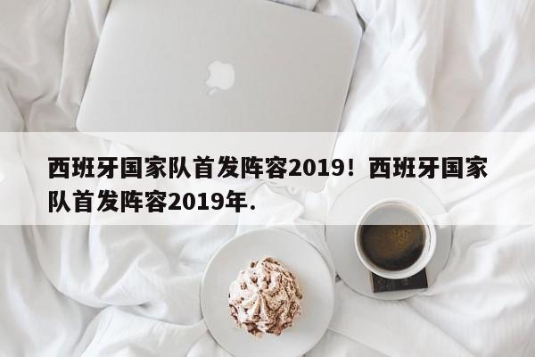 西班牙国家队首发阵容2019!西班牙国家队首发阵容2019年.