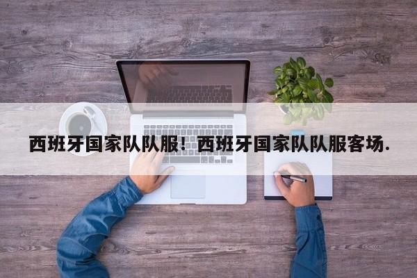 西班牙国家队队服！西班牙国家队队服客场.