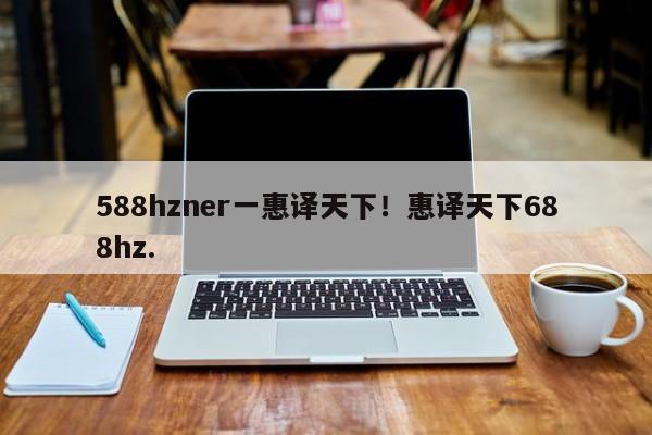 588hzner一惠译天下！惠译天下688hz.