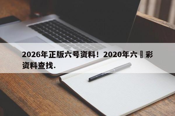 2026年正版六号资料！2020年六仺彩资料查找.