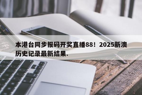 本港台同步报码开奖直播88！2025新澳历史记录最新结果.