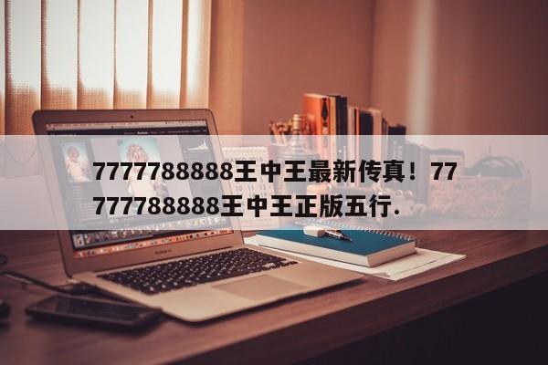 7777788888王中王最新传真！77777788888王中王正版五行.