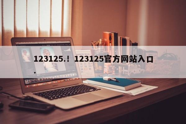 123125.！123125官方网站入口.